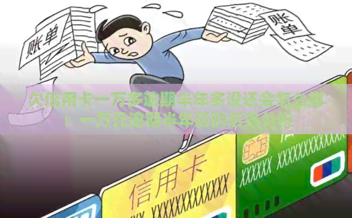 欠信用卡一万多逾期半年多没还会怎么样：一万元逾期半年后的后果分析