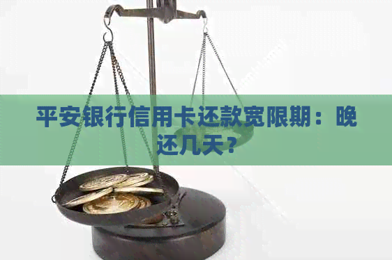 平安银行信用卡还款宽限期：晚还几天？