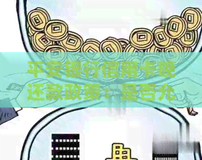平安银行信用卡晚还款政策：是否允逾期以及如何处理逾期费用和利息？