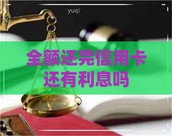 全额还完信用卡还有利息吗