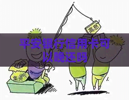 平安银行信用卡可以晚还吗