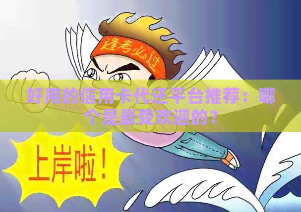 好用的信用卡代还平台推荐：哪个是更受欢迎的？