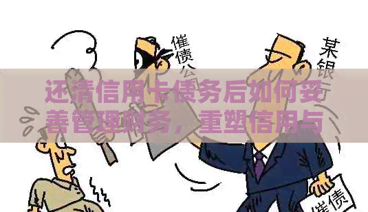 还清信用卡债务后如何妥善管理财务，重塑信用与生活质量