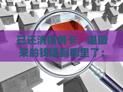 已还清信用卡，退回来的钱退到哪里了：查询还款后信用卡退款去向