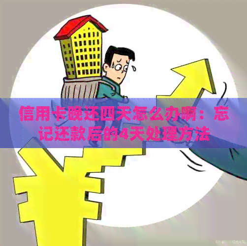 信用卡晚还四天怎么办啊：忘记还款后的4天处理方法