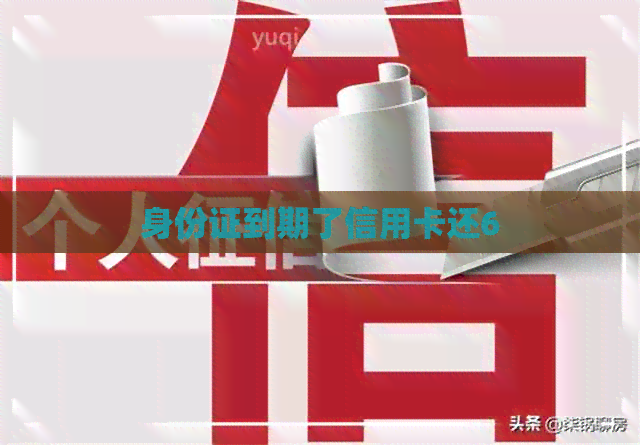 身份证到期了信用卡还6