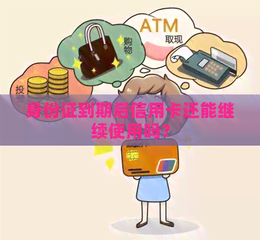 身份证到期后信用卡还能继续使用吗？
