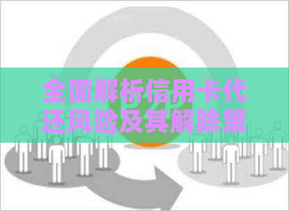 全面解析信用卡代还风险及其解除策略：保障资金安全与健使用