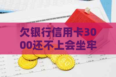 欠银行信用卡3000还不上会坐牢吗如何处理？