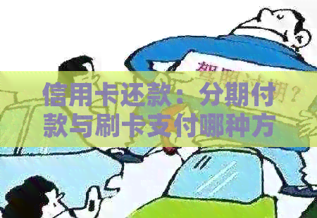 信用卡还款：分期付款与刷卡支付哪种方式更优？