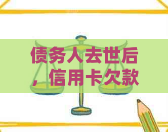 债务人去世后,信用卡欠款谁来承担?如何处理遗产和未偿债务? 债务人去世后,信用卡欠款谁来承担?如何处理遗产和未偿债务?