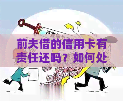 前夫借的信用卡有责任还吗？如何处理离婚后的债务问题？