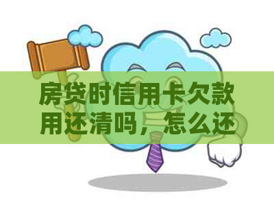 房贷时信用卡欠款用还清吗，怎么还，房子贷款时信用卡有欠款可以吗？