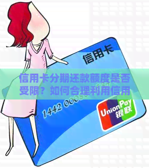 信用卡分期还款额度是否受限？如何合理利用信用卡分期功能？