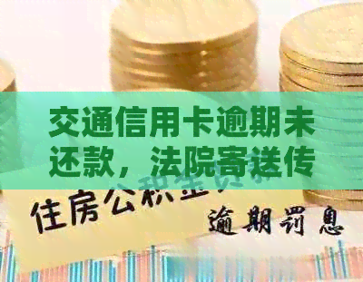 交通信用卡逾期未还款，法院寄送传票应如何应对？了解解决方法和注意事项！
