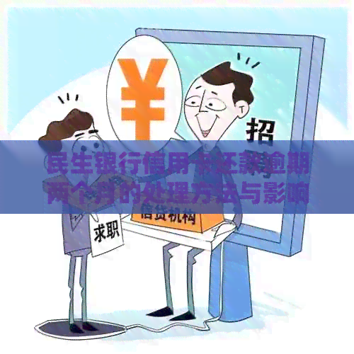 民生银行信用卡还款逾期两个月的处理方法与影响
