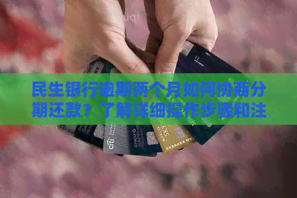 民生银行逾期两个月如何协商分期还款？了解详细操作步骤和注意事项