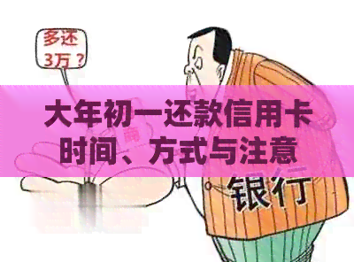 大年初一还款信用卡时间、方式与注意事项一览：如何避免逾期和罚款