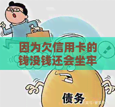 因为欠信用卡的钱没钱还会坐牢多久-因为欠信用卡的钱没钱还会坐牢多久呢