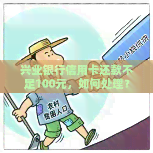 兴业银行信用卡还款不足100元，如何处理？