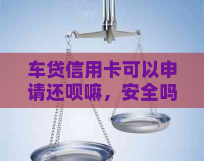 车贷信用卡可以申请还款嘛，安全吗？