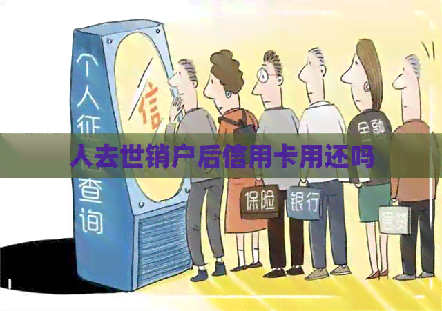 人去世销户后信用卡用还吗