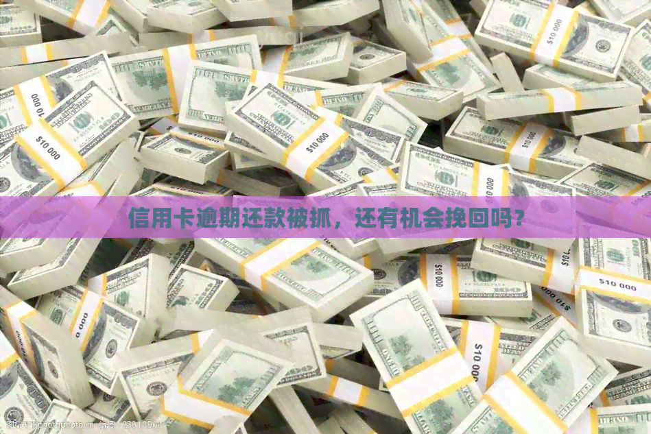 信用卡逾期还款被抓，还有机会挽回吗？