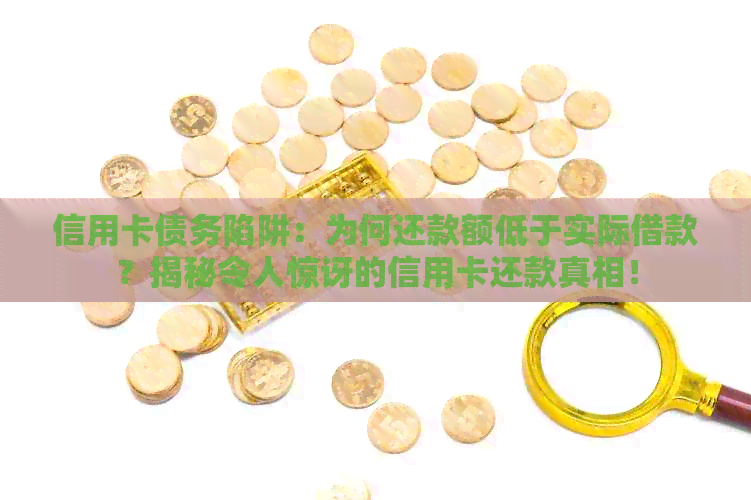 信用卡债务陷阱：为何还款额低于实际借款？揭秘令人惊讶的信用卡还款真相！