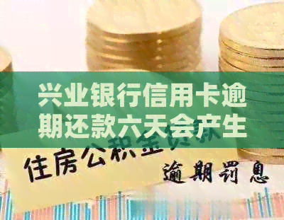 兴业银行信用卡逾期还款六天会产生哪些后果及如何解决？