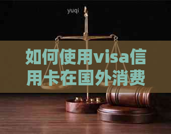 如何使用visa信用卡在国外消费并兑换人民币？