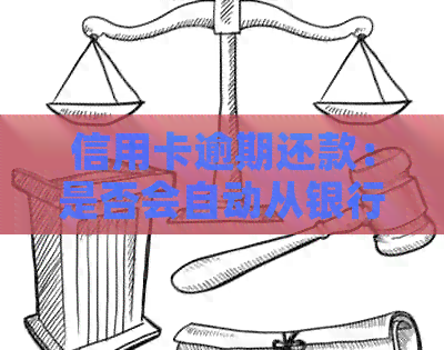 信用卡逾期还款：是否会自动从银行卡中扣除欠款？