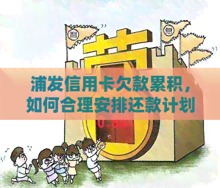 浦发信用卡欠款累积，如何合理安排还款计划并避免逾期？