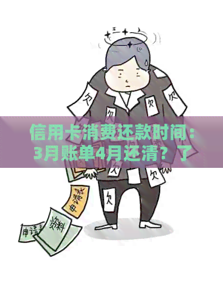 信用卡消费还款时间：3月账单4月还清？了解具体详情及相关规定