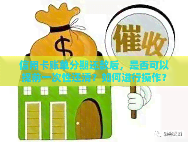 信用卡账单分期还款后，是否可以提前一次性还清？如何进行操作？