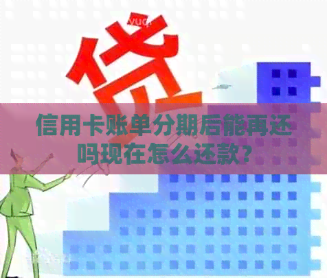 信用卡账单分期后能再还吗现在怎么还款？