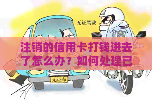 注销的信用卡打钱进去了怎么办？如何处理已注销信用卡的款项转账？