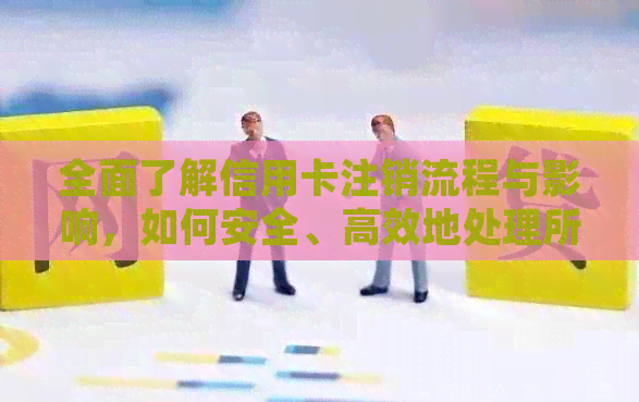 全面了解信用卡注销流程与影响，如何安全、高效地处理所有信用卡