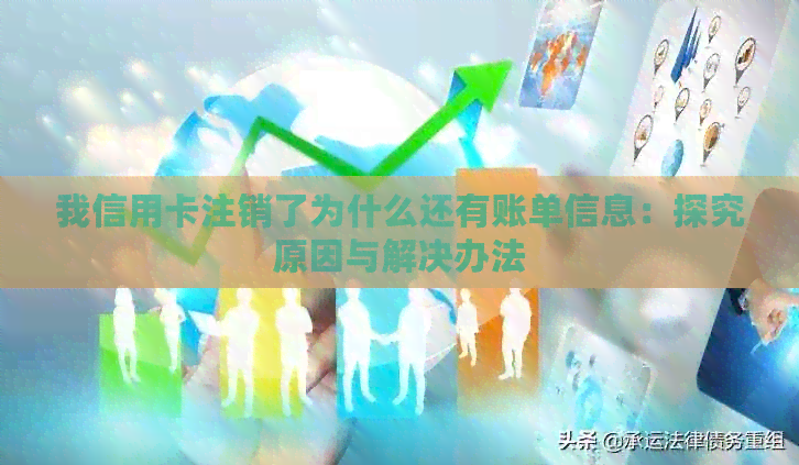 我信用卡注销了为什么还有账单信息：探究原因与解决办法