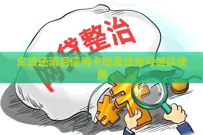 车贷还清后信用卡额度是否可继续使用
