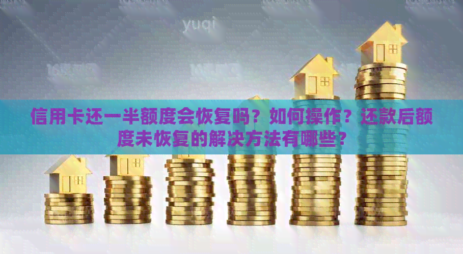 信用卡还一半额度会恢复吗？如何操作？还款后额度未恢复的解决方法有哪些？