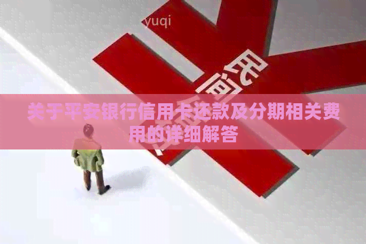 关于平安银行信用卡还款及分期相关费用的详细解答