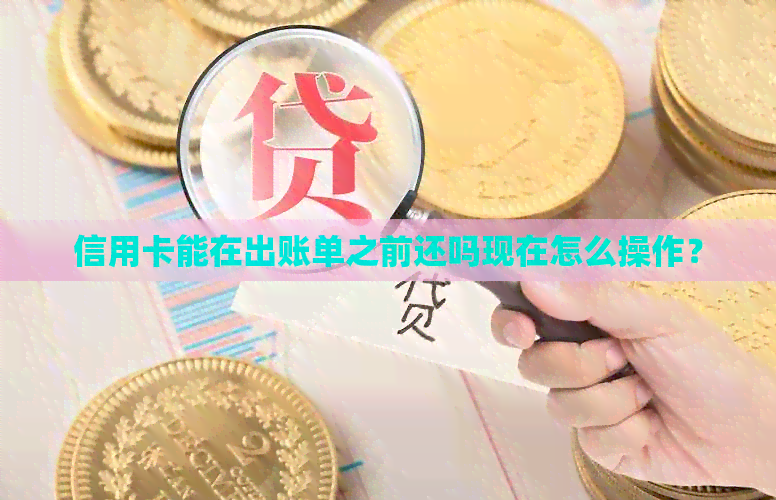 信用卡能在出账单之前还吗现在怎么操作？