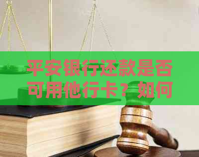 平安银行还款是否可用他行卡？如何操作？