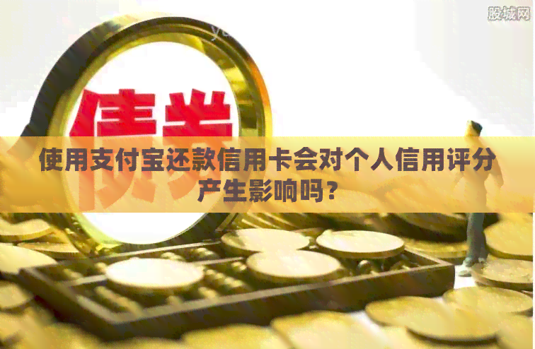 使用支付宝还款信用卡会对个人信用评分产生影响吗？