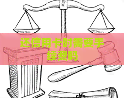 还信用卡时需要手续费吗