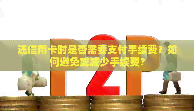 还信用卡时是否需要支付手续费？如何避免或减少手续费？