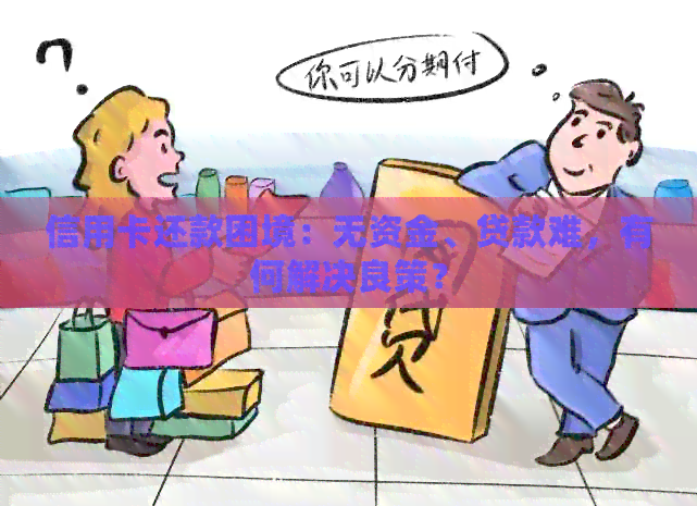 信用卡还款困境：无资金、贷款难，有何解决良策？