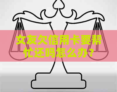 女友欠信用卡要帮忙还吗怎么办？