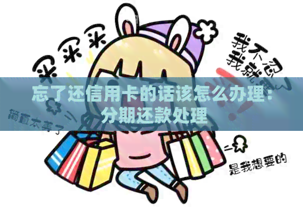 忘了还信用卡的话该怎么办理： 分期还款处理