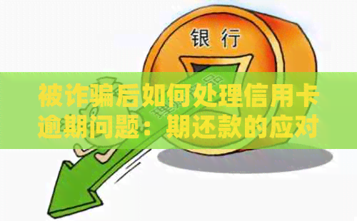 被诈骗后如何处理信用卡逾期问题：期还款的应对策略
